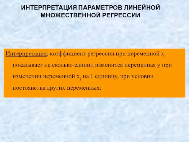 ИНТЕРПРЕТАЦИЯ ПАРАМЕТРОВ ЛИНЕЙНОЙ МНОЖЕСТВЕННОЙ РЕГРЕССИИ Интерпретация: коэффициент регрессии при переменной xi