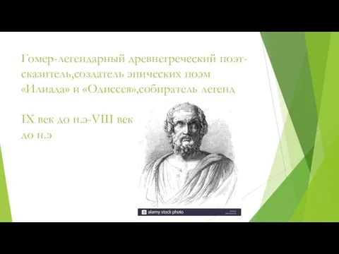 Гомер-легендарный древнегреческий поэт-сказитель,создатель эпических поэм «Илиада» и «Одиссея»,собиратель легенд IX век до н.э-VIII век до н.э