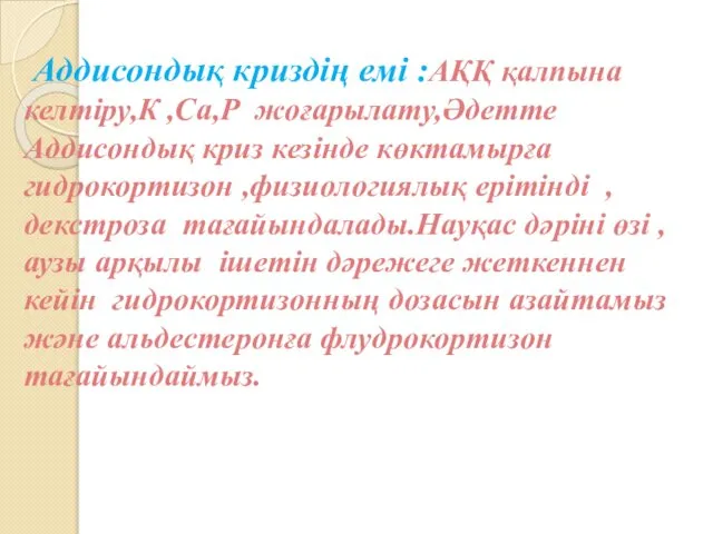 Аддисондық криздің емі :АҚҚ қалпына келтіру,К ,Са,Р жоғарылату,Әдетте Аддисондық криз кезінде