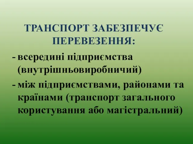 ТРАНСПОРТ ЗАБЕЗПЕЧУЄ ПЕРЕВЕЗЕННЯ: всередині підприємства (внутрішньовиробничий) між підприємствами, районами та країнами (транспорт загального користування або магістральний)