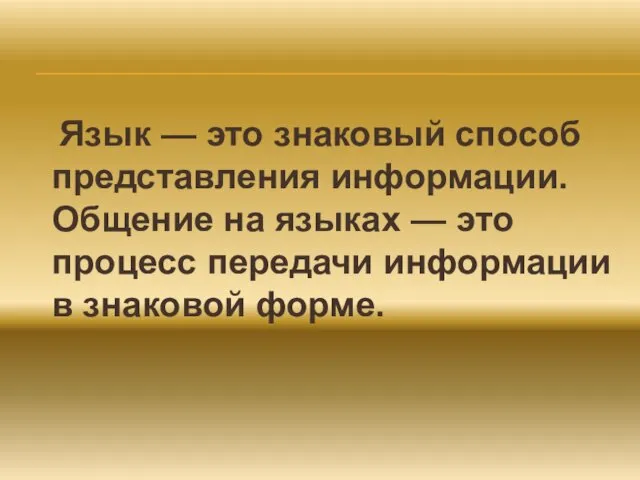 Язык — это знаковый способ представления информации. Общение на языках —