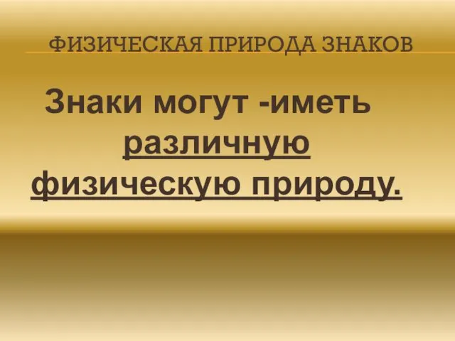 ФИЗИЧЕСКАЯ ПРИРОДА ЗНАКОВ Знаки могут -иметь различную физическую природу.