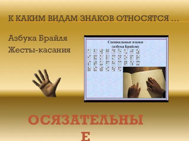 К КАКИМ ВИДАМ ЗНАКОВ ОТНОСЯТСЯ … Азбука Брайля Жесты-касания ОСЯЗАТЕЛЬНЫЕ