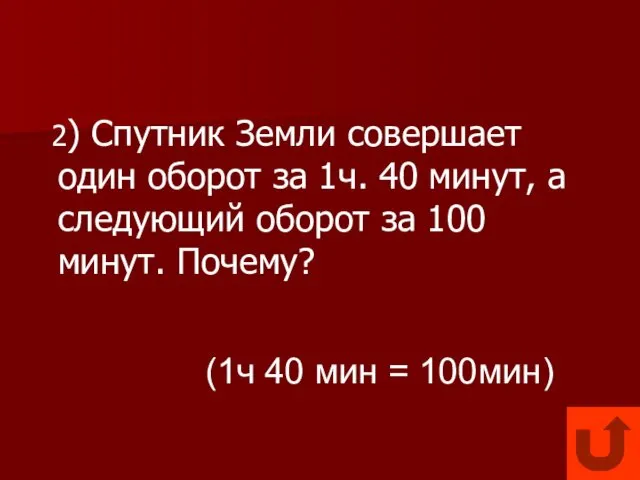 2) Спутник Земли совершает один оборот за 1ч. 40 минут, а