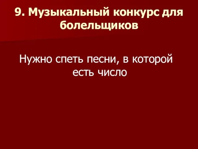 9. Музыкальный конкурс для болельщиков Нужно спеть песни, в которой есть число