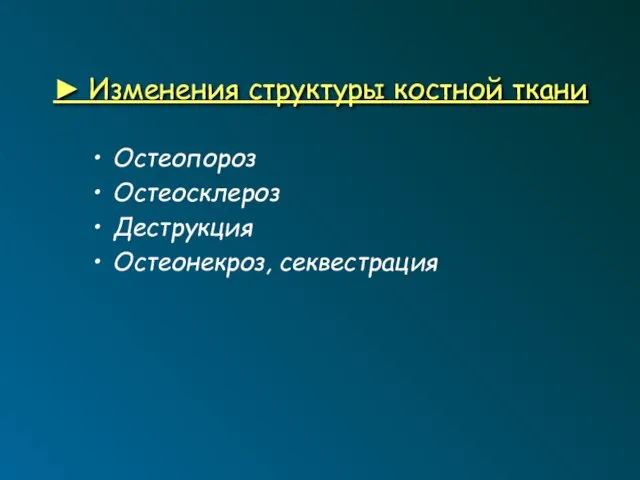 ► Изменения структуры костной ткани Остеопороз Остеосклероз Деструкция Остеонекроз, секвестрация