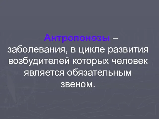 Антропонозы – заболевания, в цикле развития возбудителей которых человек является обязательным звеном.