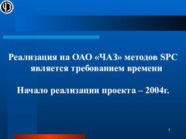 Реализация на ОАО «ЧАЗ» методов SPC является требованием времени Начало реализации проекта – 2004г.