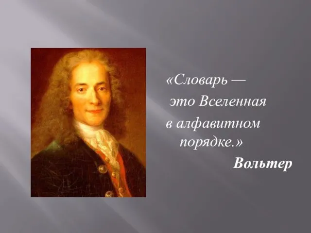 «Словарь — это Вселенная в алфавитном порядке.» Вольтер