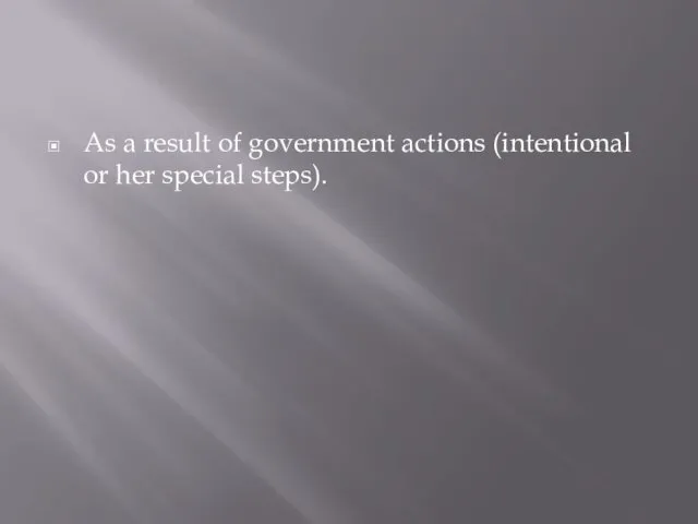 As a result of government actions (intentional or her special steps).