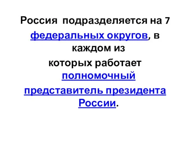 Россия подразделяется на 7 федеральных округов, в каждом из которых работает полномочный представитель президента России.