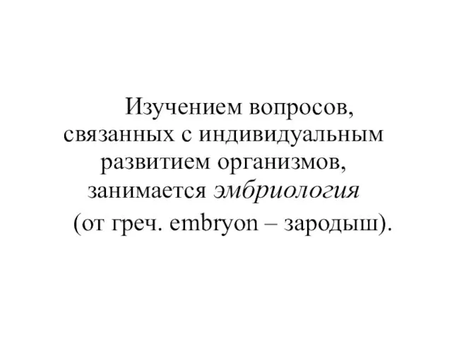 Изучением вопросов, связанных с индивидуальным развитием организмов, занимается эмбриология (от греч. еmbryon – зародыш).