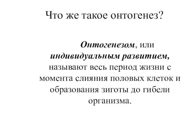 Что же такое онтогенез? Онтогенезом, или индивидуальным развитием, называют весь период