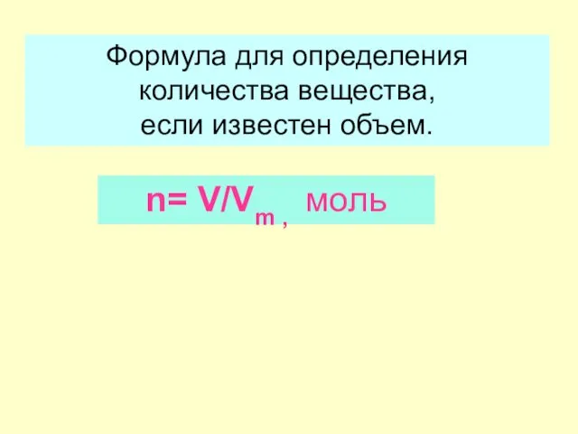 Формула для определения количества вещества, если известен объем. n= V/Vm , моль