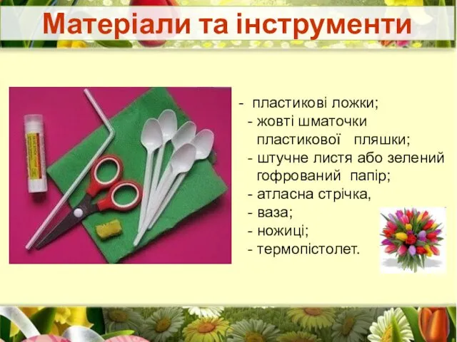 Матеріали та інструменти пластикові ложки; - жовті шматочки пластикової пляшки; -