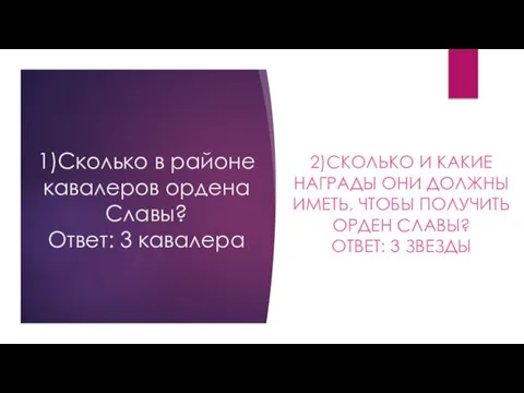 1)Сколько в районе кавалеров ордена Славы? Ответ: 3 кавалера 2)СКОЛЬКО И