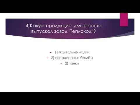 4)Какую продукцию для фронта выпускал завод "Теплоход"? 1) подводные лодки 2) авиационные бомбы 3) танки