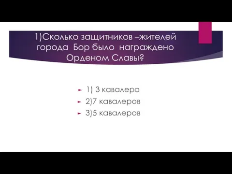 1)Сколько защитников –жителей города Бор было награждено Орденом Славы? 1) 3 кавалера 2)7 кавалеров 3)5 кавалеров