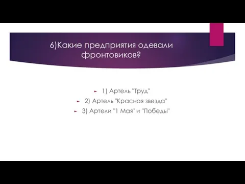 6)Какие предприятия одевали фронтовиков? 1) Артель "Труд" 2) Артель "Красная звезда"