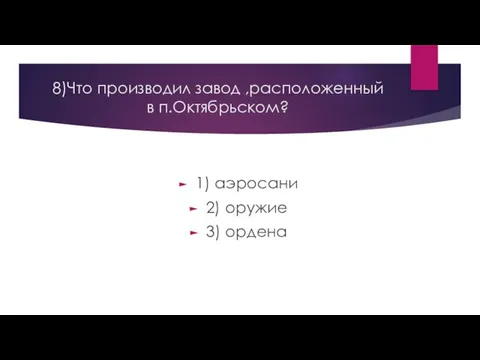 8)Что производил завод ,расположенный в п.Октябрьском? 1) аэросани 2) оружие 3) ордена