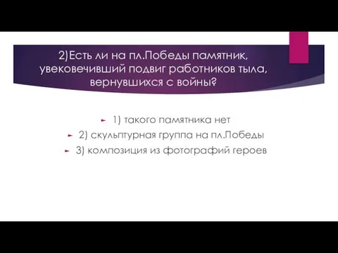 2)Есть ли на пл.Победы памятник, увековечивший подвиг работников тыла, вернувшихся с