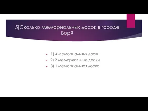 5)Сколько мемориальных досок в городе Бор? 1) 4 мемориальных доски 2)