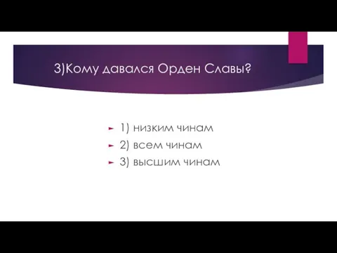 3)Кому давался Орден Славы? 1) низким чинам 2) всем чинам 3) высшим чинам