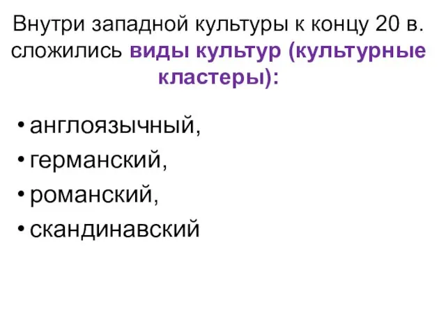 Внутри западной культуры к концу 20 в. сложились виды культур (культурные кластеры): англоязычный, германский, романский, скандинавский