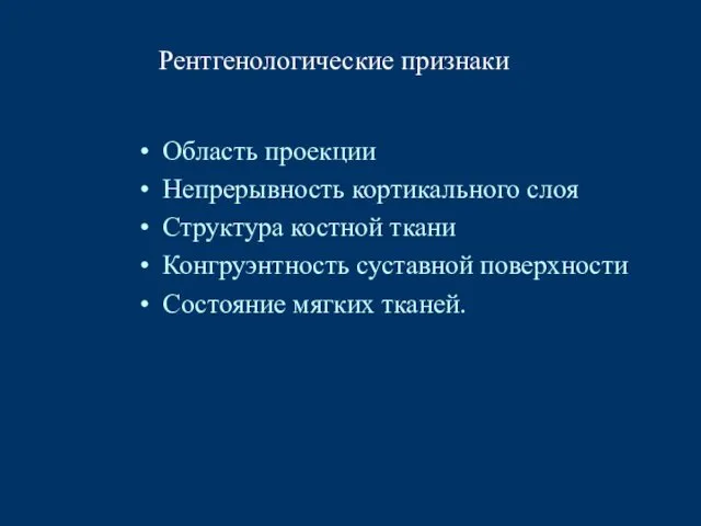 Рентгенологические признаки Область проекции Непрерывность кортикального слоя Структура костной ткани Конгруэнтность суставной поверхности Состояние мягких тканей.