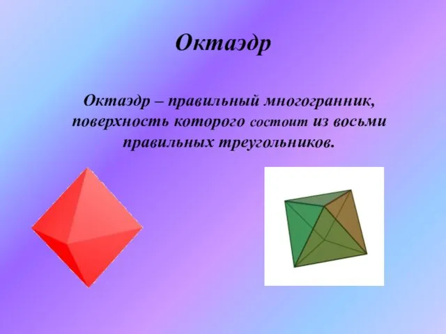 Октаэдр Октаэдр – правильный многогранник, поверхность которого состоит из восьми правильных треугольников.