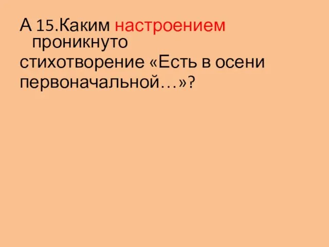 А 15.Каким настроением проникнуто стихотворение «Есть в осени первоначальной…»?