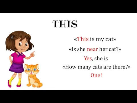 THIS «This is my cat» «Is she near her cat?» Yes,
