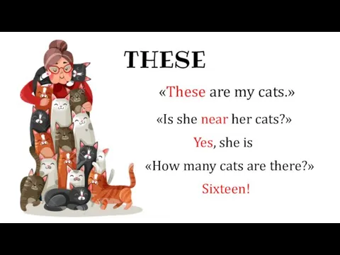 THESE «These are my cats.» «Is she near her cats?» Yes,