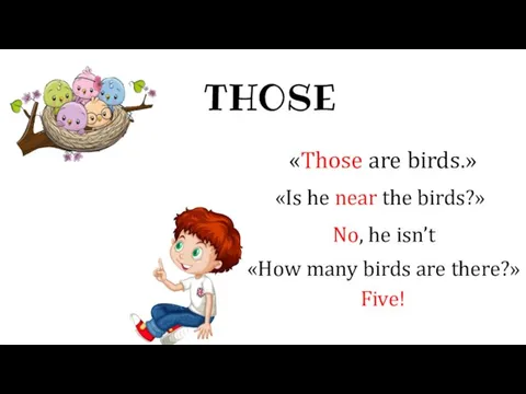 THOSE «Those are birds.» «Is he near the birds?» No, he