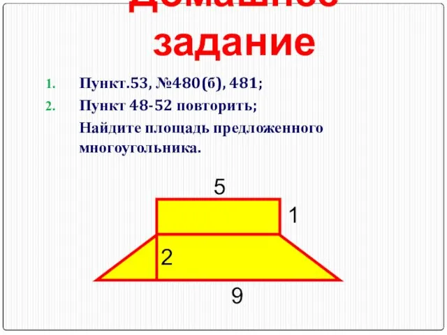 Домашнее задание Пункт.53, №480(б), 481; Пункт 48-52 повторить; Найдите площадь предложенного многоугольника. 5 9 1 2