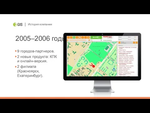 История компании 2005–2006 годы 9 городов-партнеров. 2 новых продукта: КПК и онлайн-версия. 2 филиала (Красноярск, Екатеринбург).