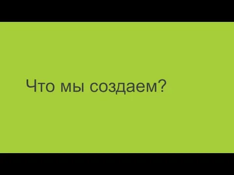 Что мы создаем?