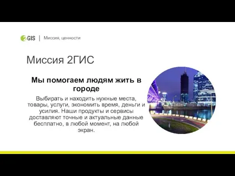 Миссия, ценности Миссия 2ГИС Мы помогаем людям жить в городе Выбирать