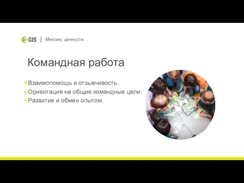 Миссия, ценности Командная работа Взаимопомощь и отзывчивость. Ориентация на общие командные цели. Развитие и обмен опытом.