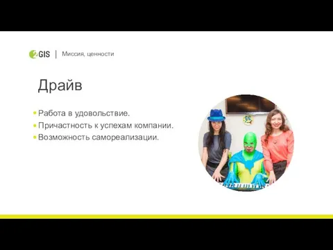 Миссия, ценности Драйв Работа в удовольствие. Причастность к успехам компании. Возможность самореализации.