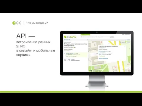 API — встраивание данных 2ГИС в онлайн- и мобильные сервисы Что мы создаем?