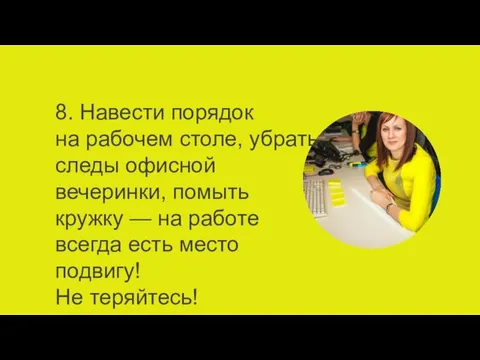 8. Навести порядок на рабочем столе, убрать следы офисной вечеринки, помыть