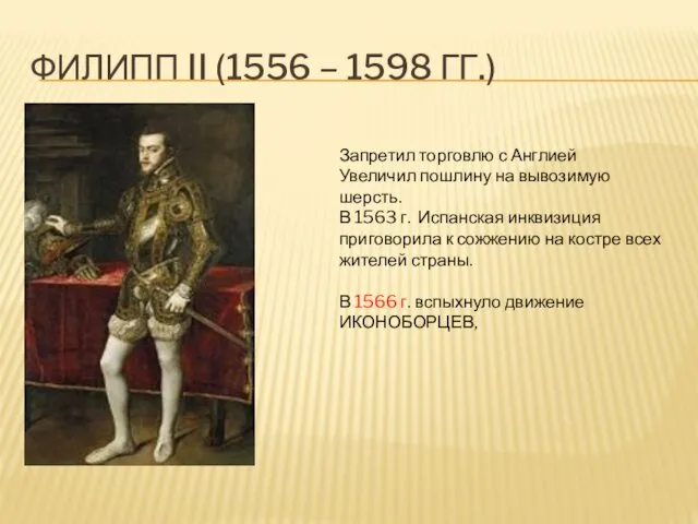 ФИЛИПП II (1556 – 1598 ГГ.) Запретил торговлю с Англией Увеличил