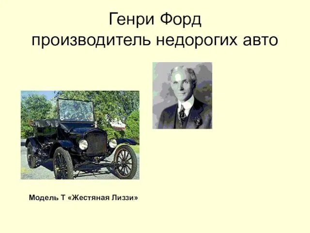 Генри Форд производитель недорогих авто Модель Т «Жестяная Лиззи»