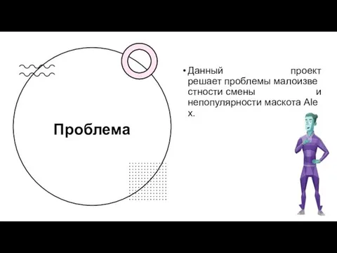 Проблема Данный проект решает проблемы малоизвестности смены и непопулярности маскота Alex.