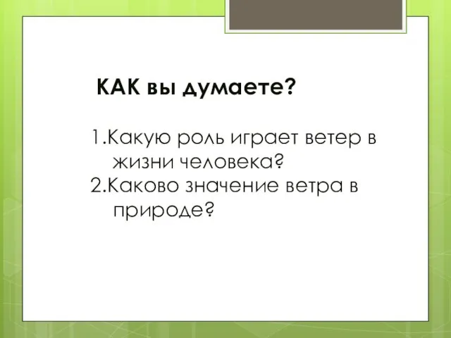 КАК вы думаете? 1.Какую роль играет ветер в жизни человека? 2.Каково значение ветра в природе?