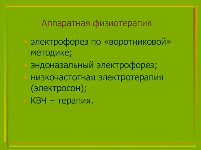 Аппаратная физиотерапия электрофорез по «воротниковой» методике; эндоназальный электрофорез; низкочастотная электротерапия (электросон); КВЧ – терапия.