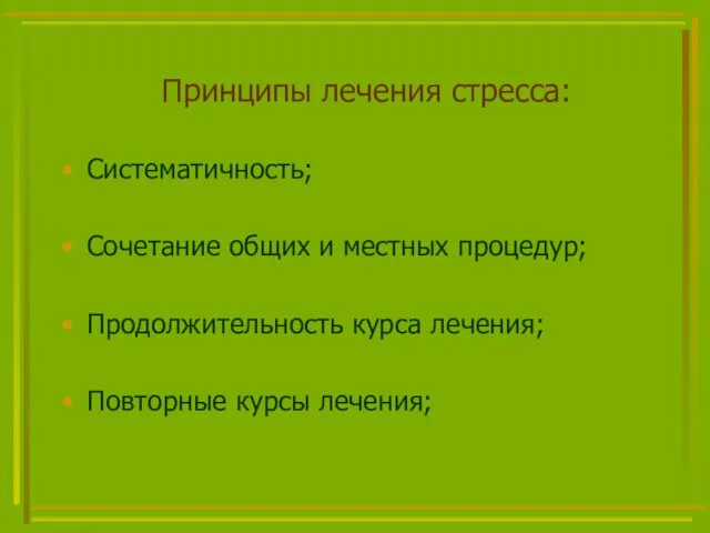 Принципы лечения стресса: Систематичность; Сочетание общих и местных процедур; Продолжительность курса лечения; Повторные курсы лечения;