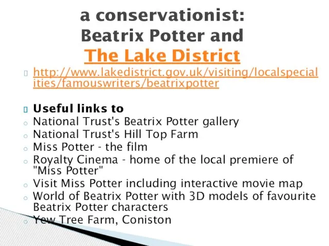 http://www.lakedistrict.gov.uk/visiting/localspecialities/famouswriters/beatrixpotter Useful links to National Trust's Beatrix Potter gallery National Trust's