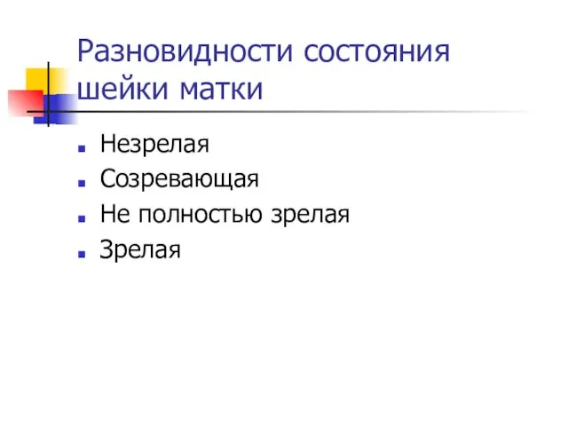 Разновидности состояния шейки матки Незрелая Созревающая Не полностью зрелая Зрелая